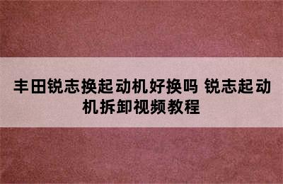 丰田锐志换起动机好换吗 锐志起动机拆卸视频教程